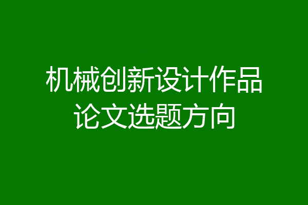 机械创新设计作品论文选题方向