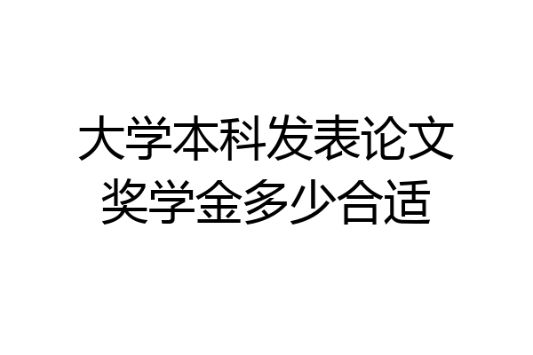 大学本科发表论文奖学金多少合适