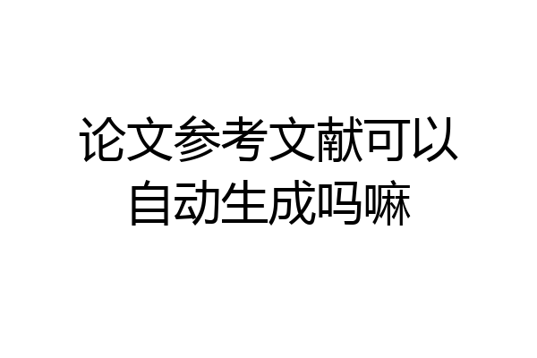 论文参考文献可以自动生成吗嘛