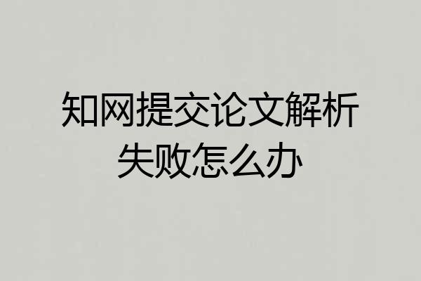 知网提交论文解析失败怎么办