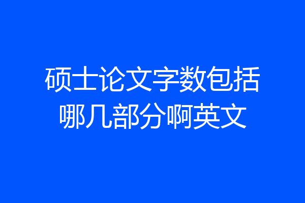 硕士论文字数包括哪几部分啊英文