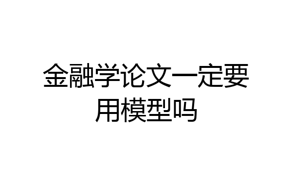 金融学论文一定要用模型吗
