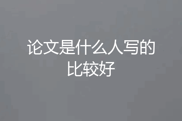论文是什么人写的比较好