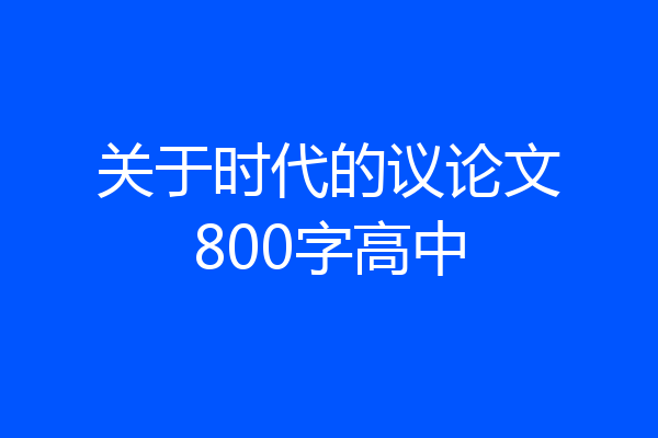 关于时代的议论文800字高中