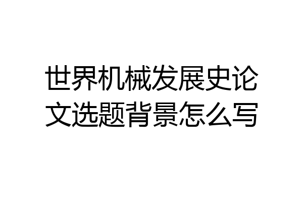 世界机械发展史论文选题背景怎么写