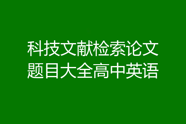 科技文献检索论文题目大全高中英语