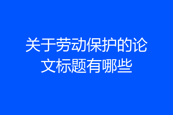 关于劳动保护的论文标题有哪些