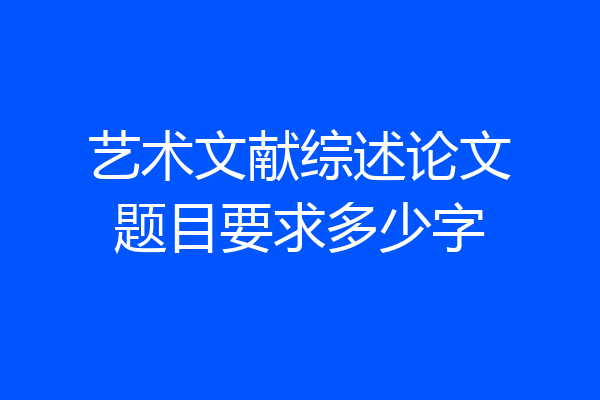 艺术文献综述论文题目要求多少字
