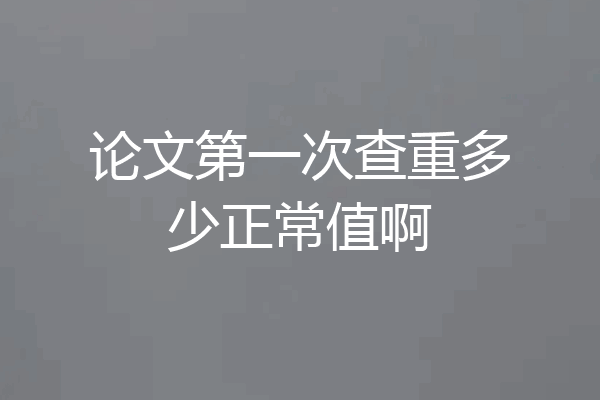 论文第一次查重多少正常值啊