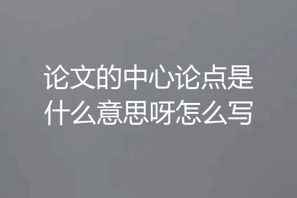 论文的中心论点是什么意思呀怎么写