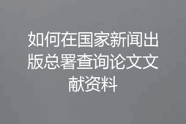 如何在国家新闻出版总署查询论文文献资料