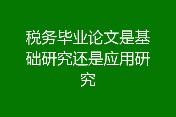 税务毕业论文是基础研究还是应用研究