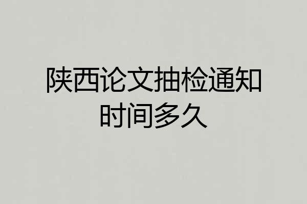 陕西论文抽检通知时间多久