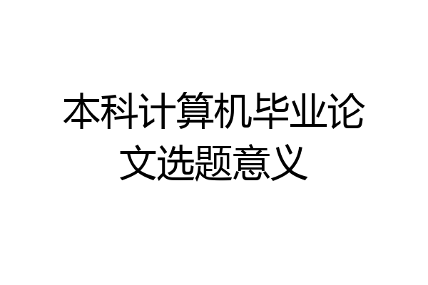 本科计算机毕业论文选题意义