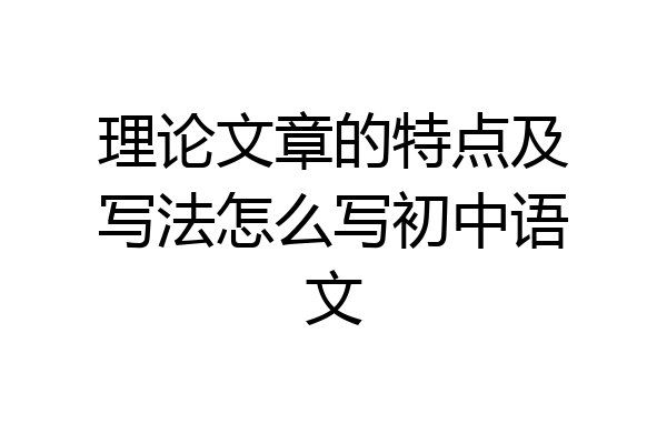理论文章的特点及写法怎么写初中语文