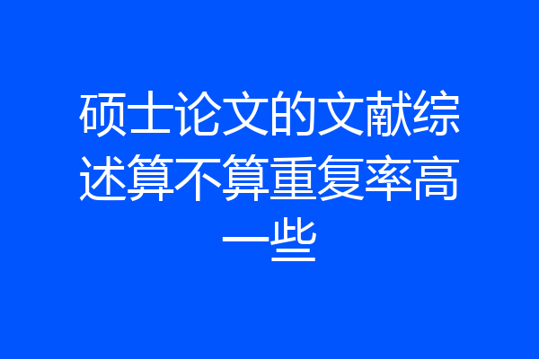 硕士论文的文献综述算不算重复率高一些