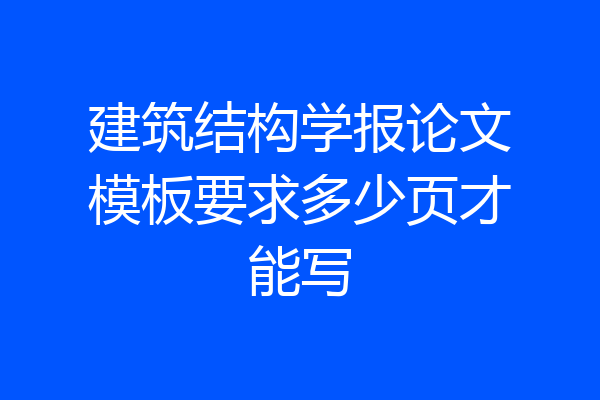 建筑结构学报论文模板要求多少页才能写