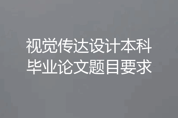 视觉传达设计本科毕业论文题目要求
