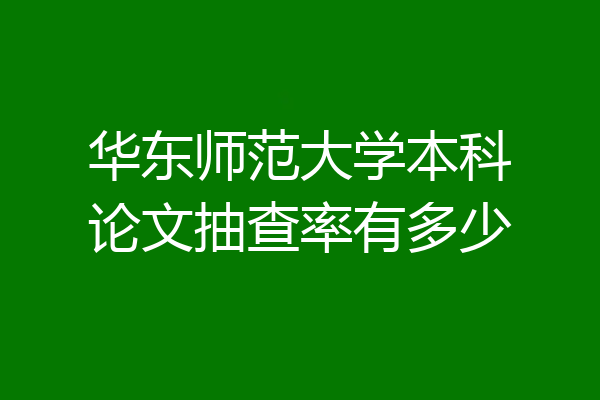 华东师范大学本科论文抽查率有多少