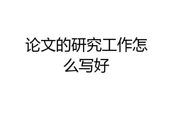 论文的研究工作怎么写好