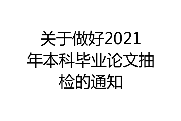 关于做好2021年本科毕业论文抽检的通知
