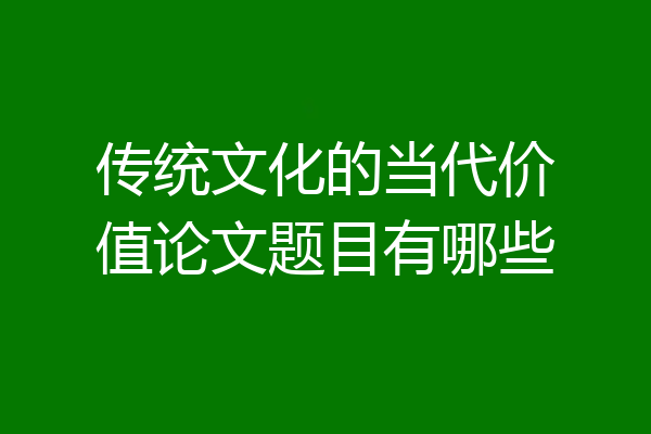 传统文化的当代价值论文题目有哪些