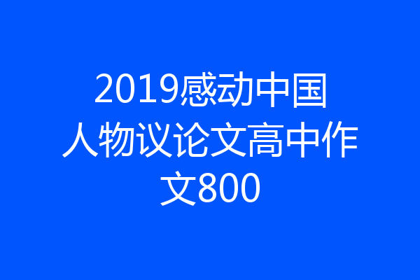 2019感动中国人物议论文高中作文800