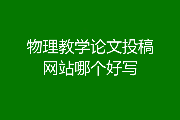 物理教学论文投稿网站哪个好写