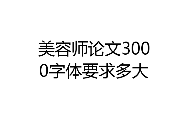 美容师论文3000字体要求多大