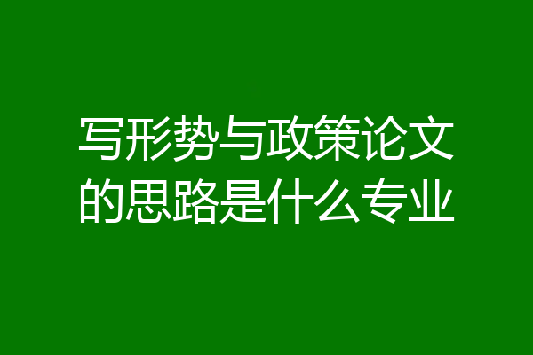 写形势与政策论文的思路是什么专业
