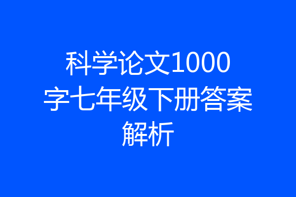 科学论文1000字七年级下册答案解析