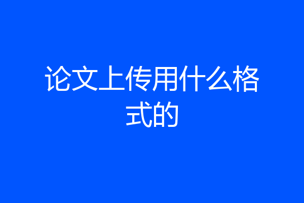 论文上传用什么格式的