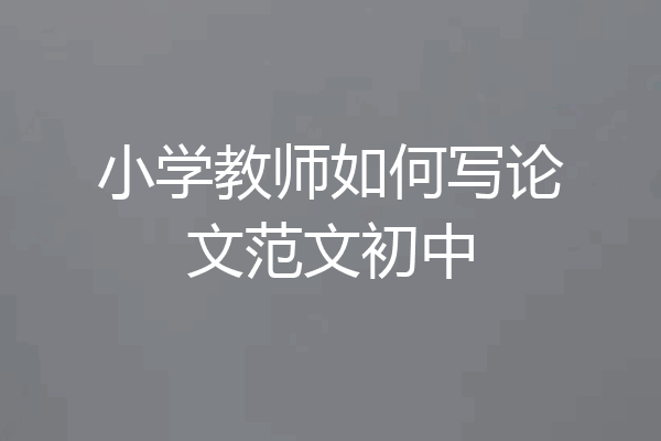 小学教师如何写论文范文初中