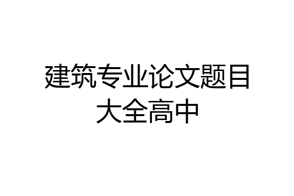 建筑专业论文题目大全高中
