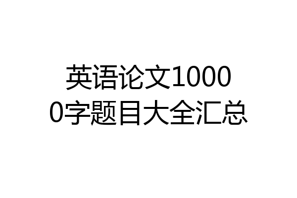 英语论文10000字题目大全汇总