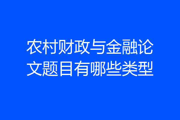 农村财政与金融论文题目有哪些类型