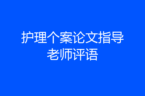 护理个案论文指导老师评语