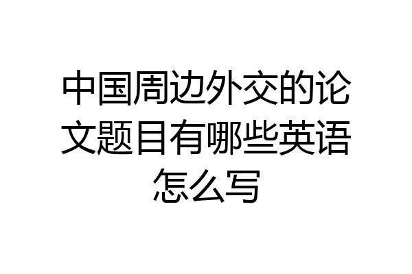 中国周边外交的论文题目有哪些英语怎么写