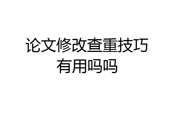 论文修改查重技巧有用吗吗