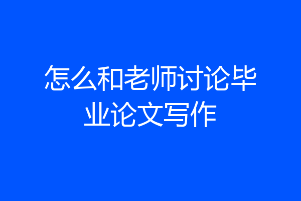 怎么和老师讨论毕业论文写作