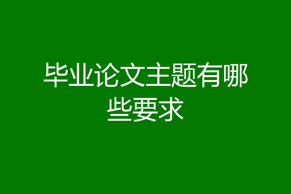毕业论文主题有哪些要求