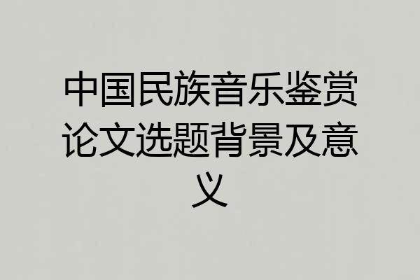 中国民族音乐鉴赏论文选题背景及意义