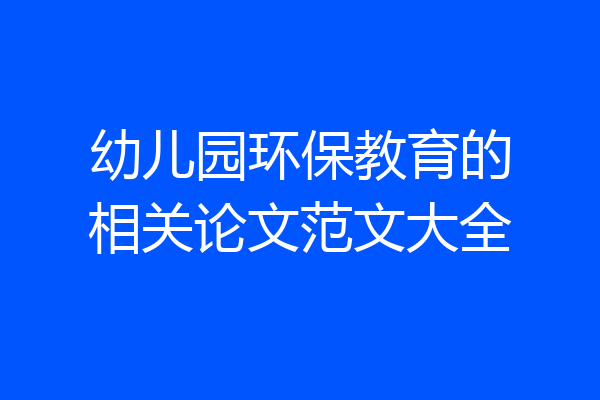 幼儿园环保教育的相关论文范文大全