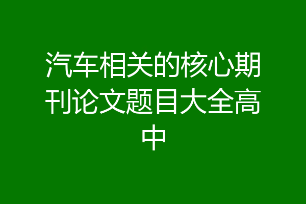 汽车相关的核心期刊论文题目大全高中