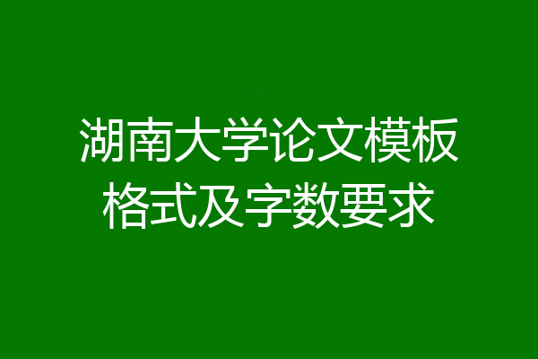 湖南大学论文模板格式及字数要求