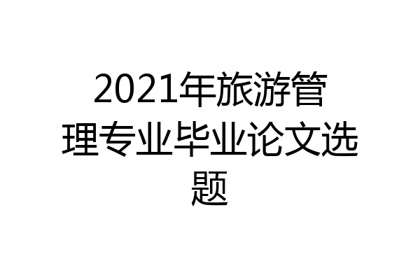 2021年旅游管理专业毕业论文选题