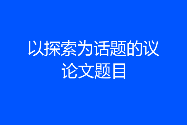以探索为话题的议论文题目