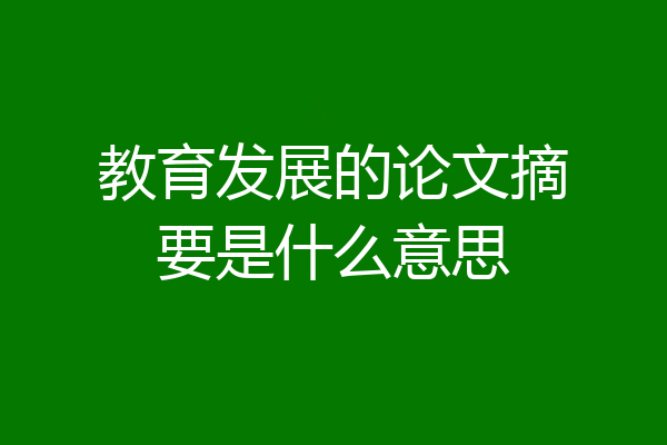 教育发展的论文摘要是什么意思