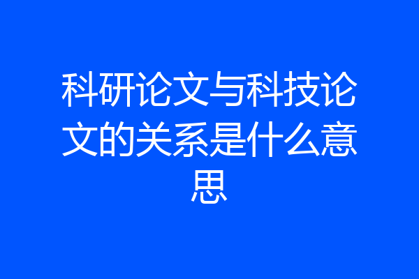 科研论文与科技论文的关系是什么意思