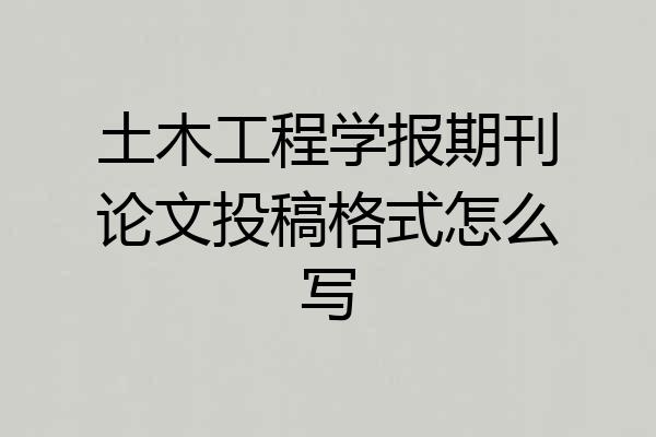 土木工程学报期刊论文投稿格式怎么写